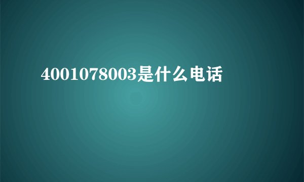 4001078003是什么电话