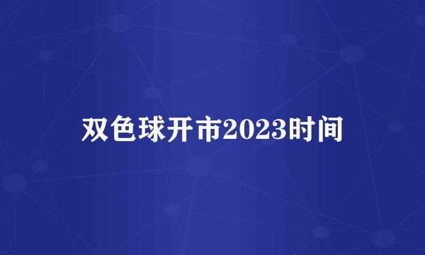 双色球开市2023时间