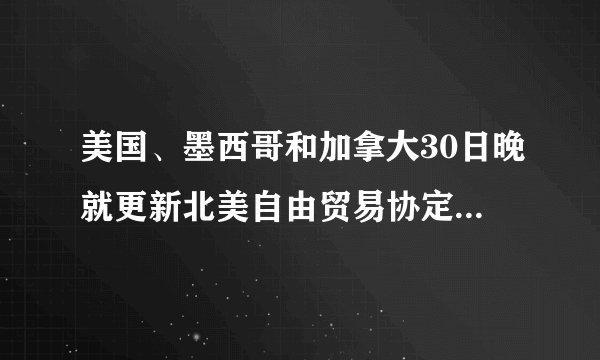 美国、墨西哥和加拿大30日晚就更新北美自由贸易协定达成一致，新的贸易协定被命名为（）。