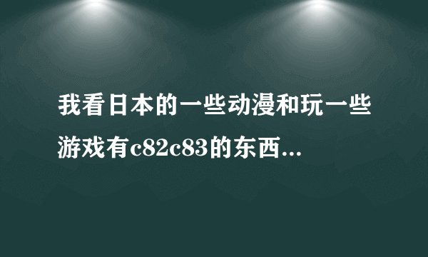 我看日本的一些动漫和玩一些游戏有c82c83的东西那是什么意思？