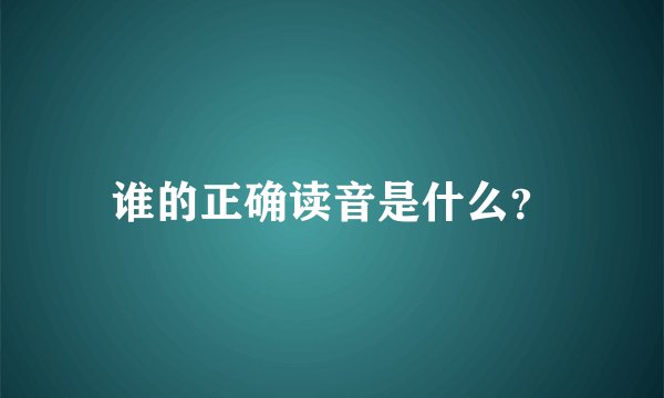 谁的正确读音是什么？