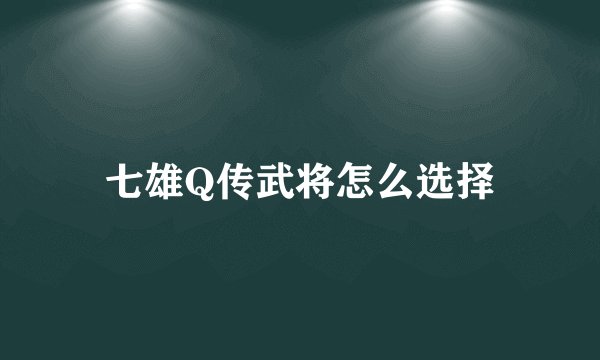 七雄Q传武将怎么选择