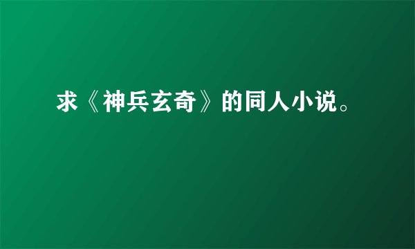 求《神兵玄奇》的同人小说。