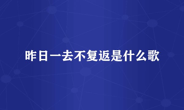 昨日一去不复返是什么歌