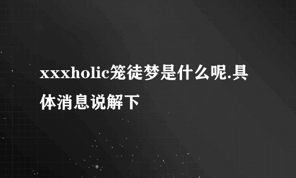 xxxholic笼徒梦是什么呢.具体消息说解下