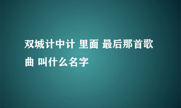 双城计中计 里面 最后那首歌曲 叫什么名字