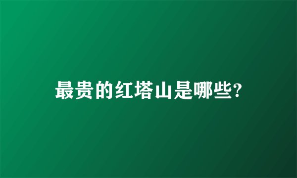 最贵的红塔山是哪些?