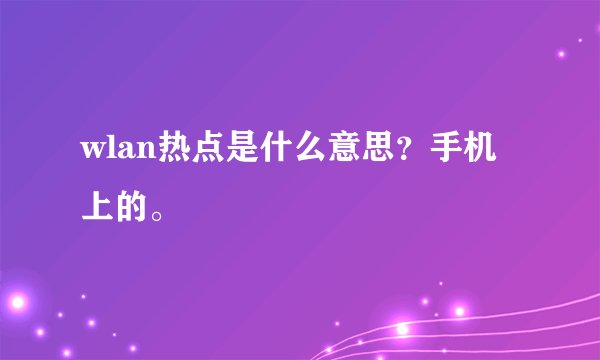 wlan热点是什么意思？手机上的。