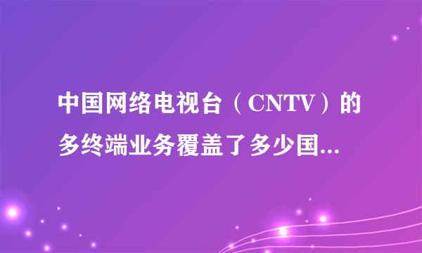 中国网络电视台（CNTV）的多终端业务覆盖了多少国家和地区？