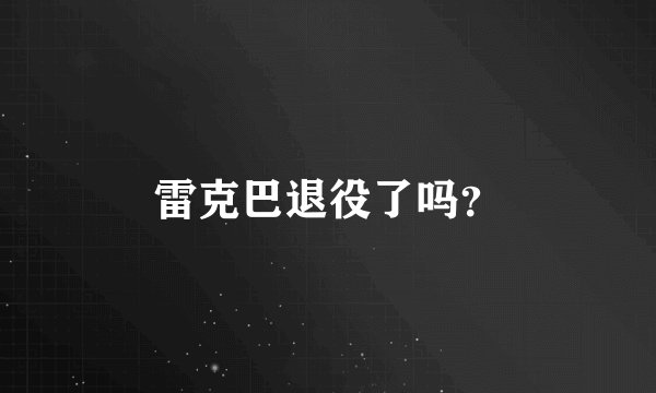 雷克巴退役了吗？