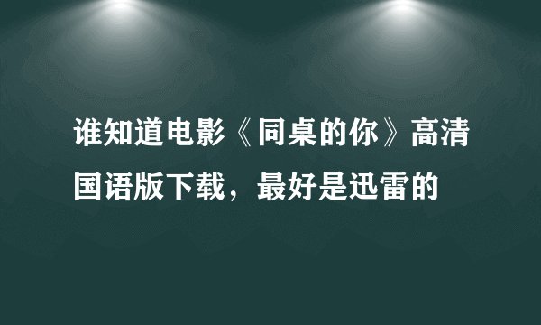 谁知道电影《同桌的你》高清国语版下载，最好是迅雷的