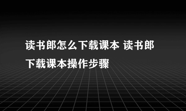读书郎怎么下载课本 读书郎下载课本操作步骤