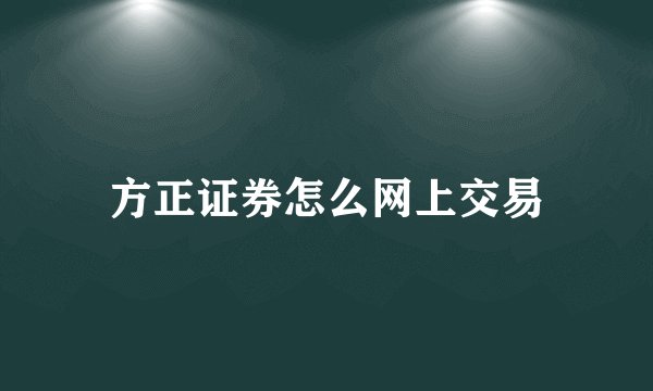 方正证券怎么网上交易