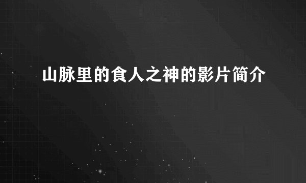 山脉里的食人之神的影片简介