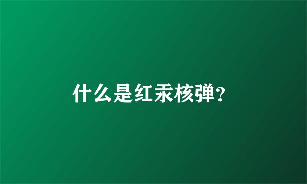 什么是红汞核弹？