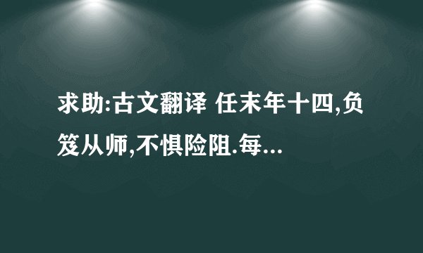 求助:古文翻译 任末年十四,负笈从师,不惧险阻.每言:人若不学,则何以成?或依林木之下,编茅为厣.削荆为笔,刻