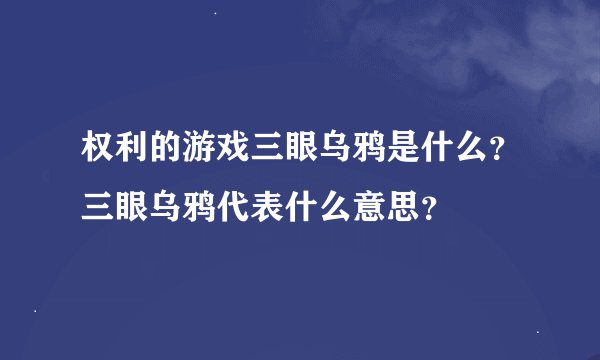 权利的游戏三眼乌鸦是什么？三眼乌鸦代表什么意思？