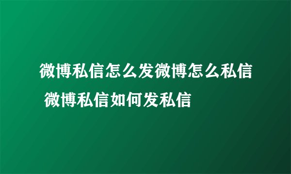 微博私信怎么发微博怎么私信 微博私信如何发私信