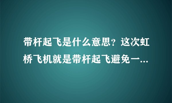 带杆起飞是什么意思？这次虹桥飞机就是带杆起飞避免一次空难！