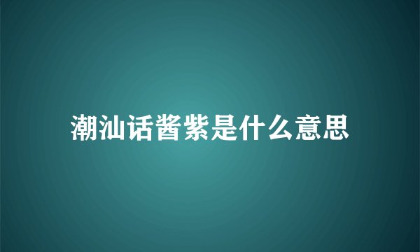 潮汕话酱紫是什么意思
