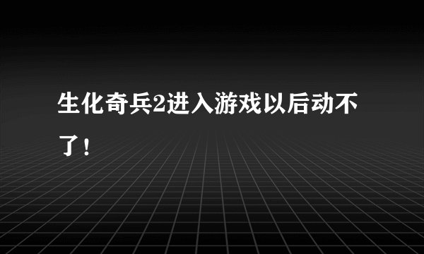 生化奇兵2进入游戏以后动不了！