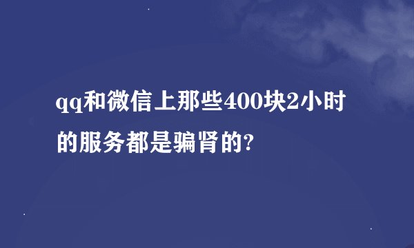 qq和微信上那些400块2小时的服务都是骗肾的?