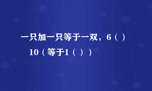 一只加一只等于一双，6（）➕10（等于1（））