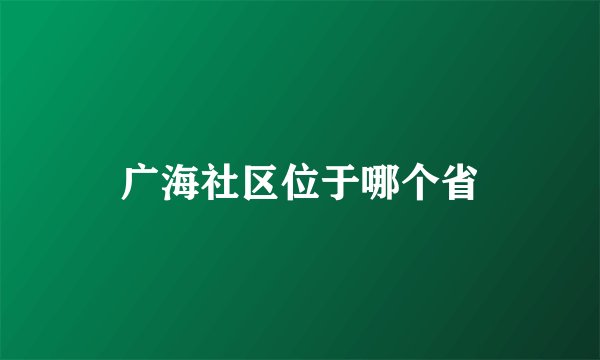 广海社区位于哪个省