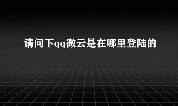 请问下qq微云是在哪里登陆的