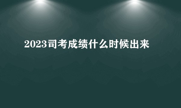 2023司考成绩什么时候出来