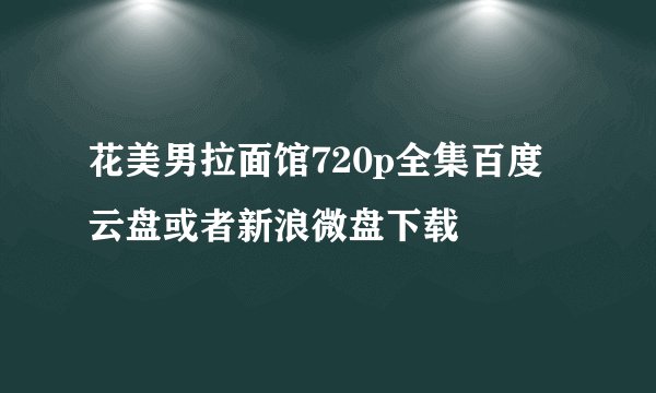 花美男拉面馆720p全集百度云盘或者新浪微盘下载