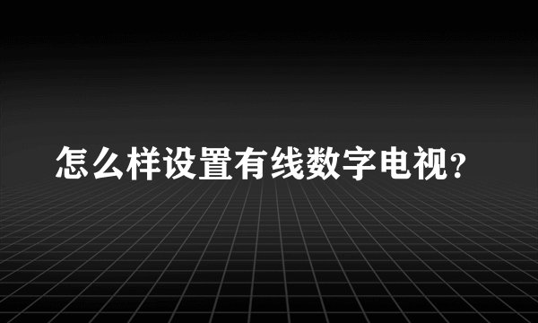 怎么样设置有线数字电视？
