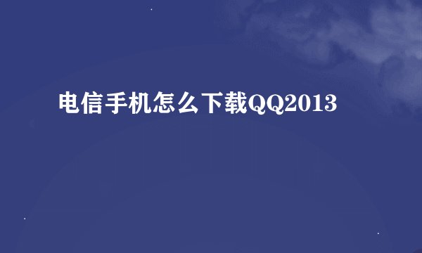 电信手机怎么下载QQ2013