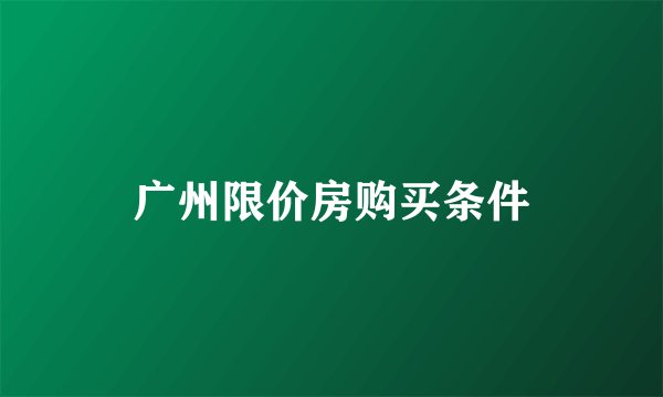广州限价房购买条件