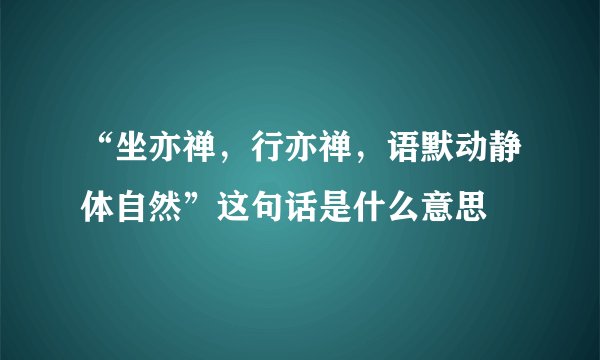 “坐亦禅，行亦禅，语默动静体自然”这句话是什么意思