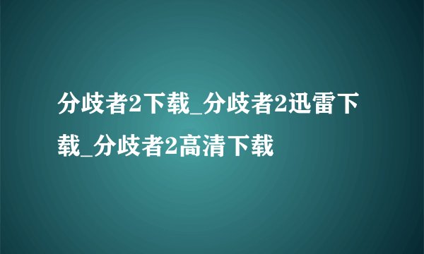 分歧者2下载_分歧者2迅雷下载_分歧者2高清下载