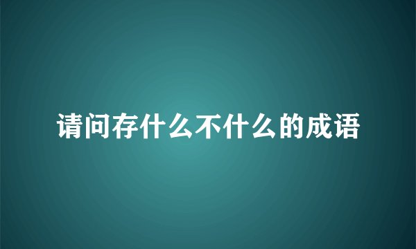 请问存什么不什么的成语