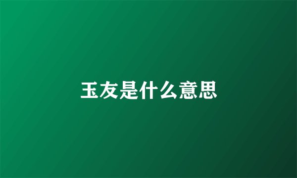 玉友是什么意思