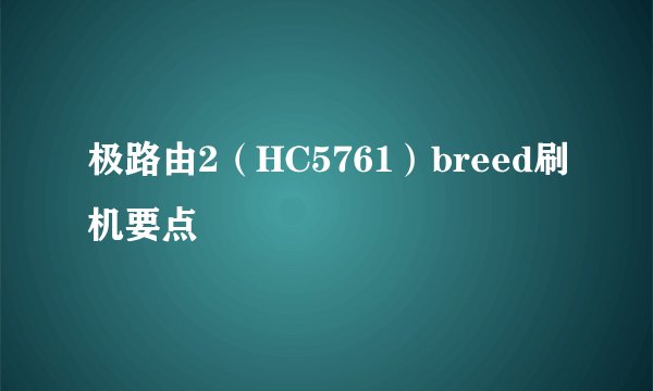 极路由2（HC5761）breed刷机要点