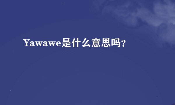Yawawe是什么意思吗？