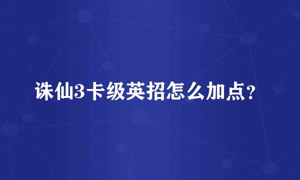 诛仙3卡级英招怎么加点？