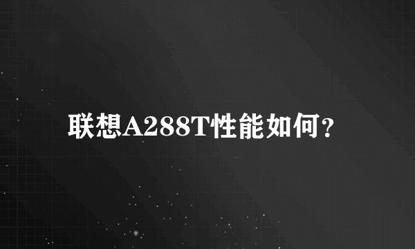 联想A288T性能如何？
