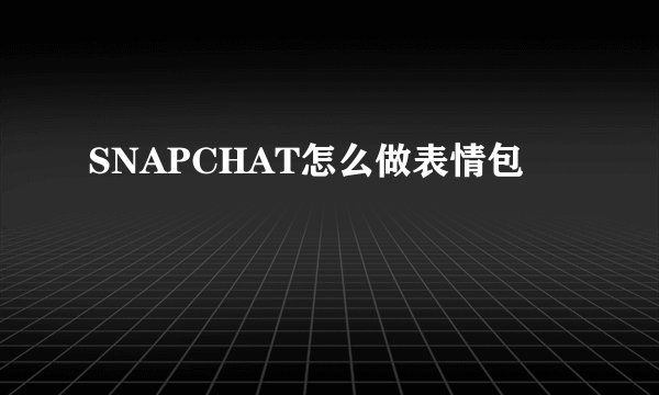 SNAPCHAT怎么做表情包