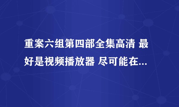 重案六组第四部全集高清 最好是视频播放器 尽可能在平板电脑上看 完整可以加分