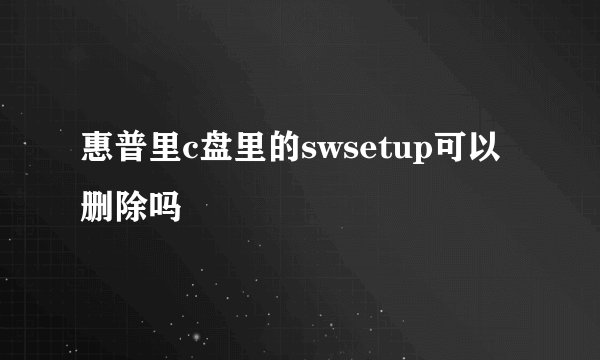 惠普里c盘里的swsetup可以删除吗