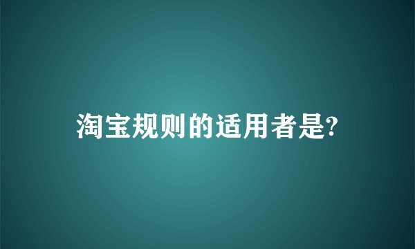 淘宝规则的适用者是?