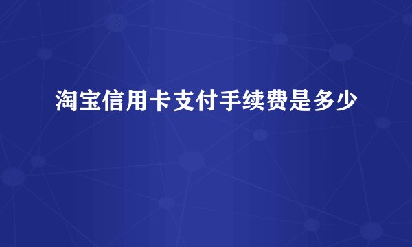 淘宝信用卡支付手续费是多少