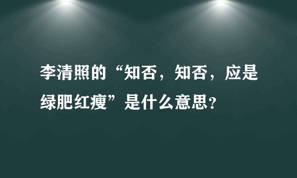 李清照的“知否，知否，应是绿肥红瘦”是什么意思？