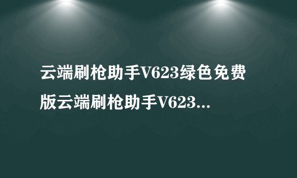 云端刷枪助手V623绿色免费版云端刷枪助手V623绿色免费版功能简介