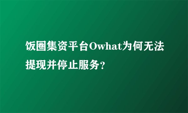 饭圈集资平台Owhat为何无法提现并停止服务？